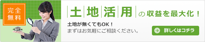 土地活用の収益を最大化！ 土地が無くてもＯＫ！ まずはお気軽にご相談ください 詳しくはコチラ